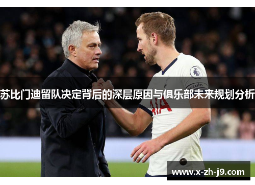 苏比门迪留队决定背后的深层原因与俱乐部未来规划分析 苏比门迪留队决定背后的深层原因与俱乐部未来规划分析