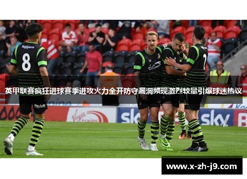 英甲联赛疯狂进球赛季进攻火力全开防守漏洞频现激烈较量引爆球迷热议 英甲联赛疯狂进球赛季进攻火力全开防守漏洞频现激烈较量引爆球迷热议