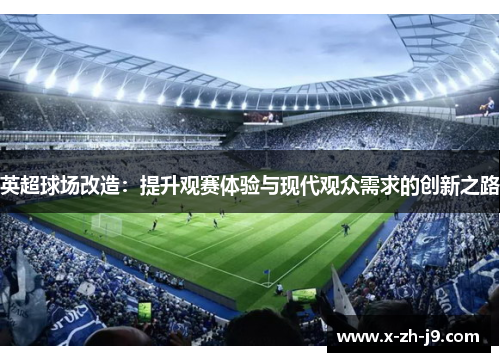 英超球场改造:提升观赛体验与现代观众需求的创新之路 英超球场改造:提升观赛体验与现代观众需求的创新之路