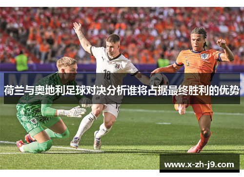 荷兰与奥地利足球对决分析谁将占据最终胜利的优势 荷兰与奥地利足球对决分析谁将占据最终胜利的优势