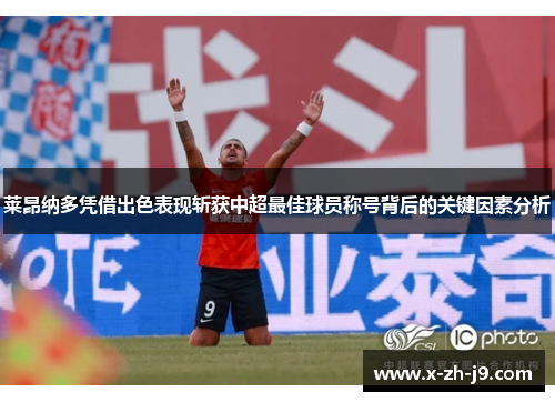 莱昂纳多凭借出色表现斩获中超最佳球员称号背后的关键因素分析