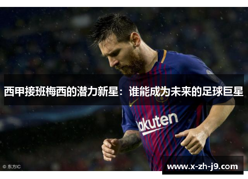 西甲接班梅西的潜力新星:谁能成为未来的足球巨星 西甲接班梅西的潜力新星:谁能成为未来的足球巨星