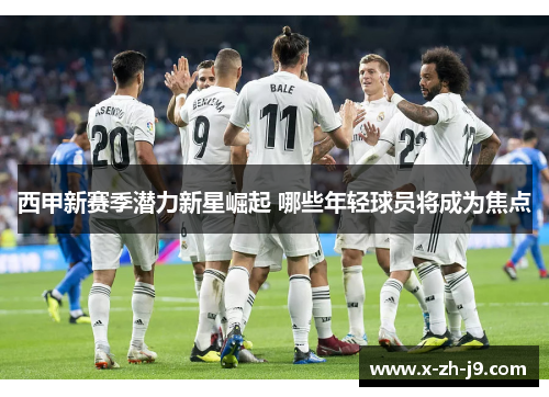 西甲新赛季潜力新星崛起 哪些年轻球员将成为焦点