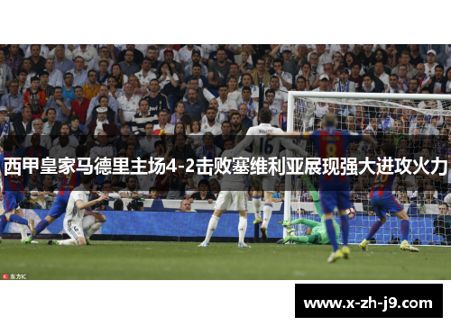 西甲皇家马德里主场4-2击败塞维利亚展现强大进攻火力 西甲皇家马德里主场4-2击败塞维利亚展现强大进攻火力