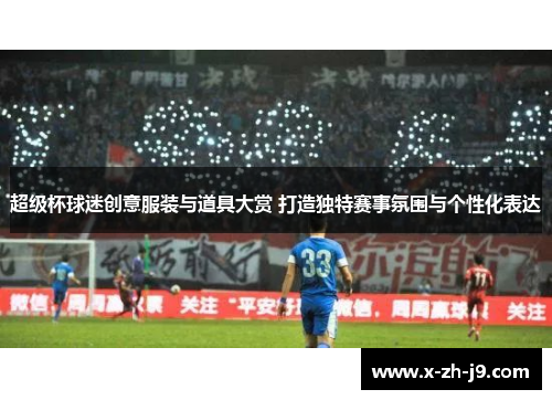 超级杯球迷创意服装与道具大赏 打造独特赛事氛围与个性化表达