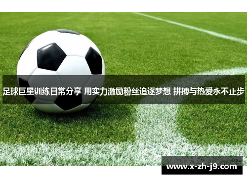 足球巨星训练日常分享 用实力激励粉丝追逐梦想 拼搏与热爱永不止步