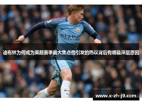 迪布林为何成为英超赛季最大焦点他引发的热议背后有哪些深层原因 迪布林为何成为英超赛季最大焦点他引发的热议背后有哪些深层原因