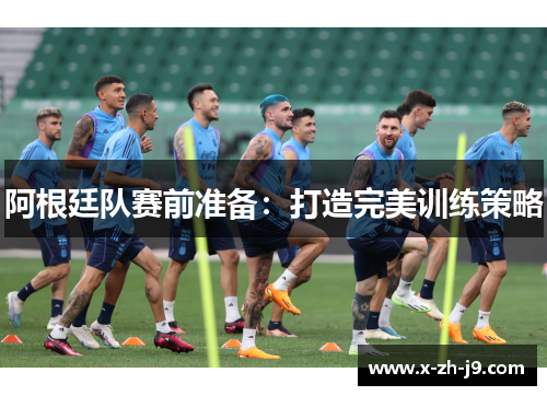 阿根廷队赛前准备：打造完美训练策略