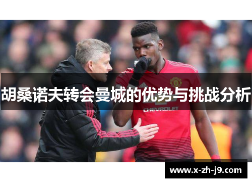 胡桑诺夫转会曼城的优势与挑战分析 胡桑诺夫转会曼城的优势与挑战分析