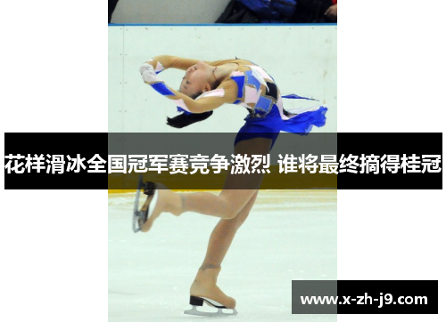 花样滑冰全国冠军赛竞争激烈 谁将最终摘得桂冠 花样滑冰全国冠军赛竞争激烈 谁将最终摘得桂冠