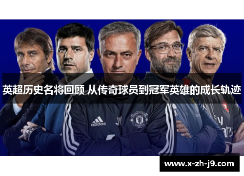 英超历史名将回顾 从传奇球员到冠军英雄的成长轨迹 英超历史名将回顾 从传奇球员到冠军英雄的成长轨迹
