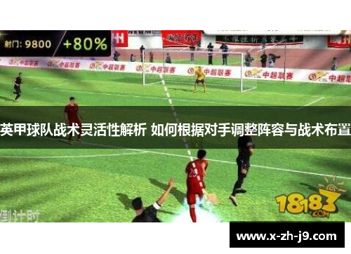 英甲球队战术灵活性解析 如何根据对手调整阵容与战术布置 英甲球队战术灵活性解析 如何根据对手调整阵容与战术布置
