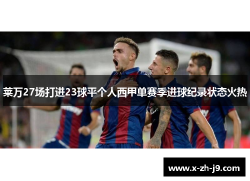 莱万27场打进23球平个人西甲单赛季进球纪录状态火热 莱万27场打进23球平个人西甲单赛季进球纪录状态火热