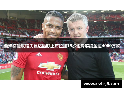 葡媒称曼联错失昆达后盯上布拉加19岁边锋解约金达4000万欧 葡媒称曼联错失昆达后盯上布拉加19岁边锋解约金达4000万欧