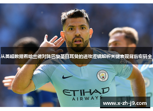 从英超数据看哈兰德对阵巴黎圣日耳曼的进攻逻辑解析关键表现背后密码全