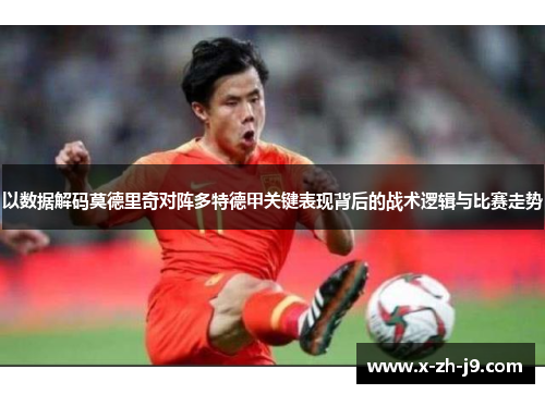 以数据解码莫德里奇对阵多特德甲关键表现背后的战术逻辑与比赛走势