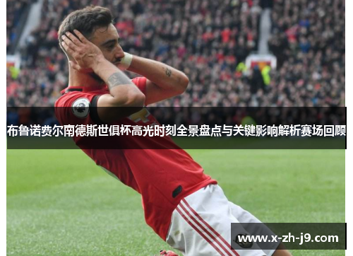 布鲁诺费尔南德斯世俱杯高光时刻全景盘点与关键影响解析赛场回顾