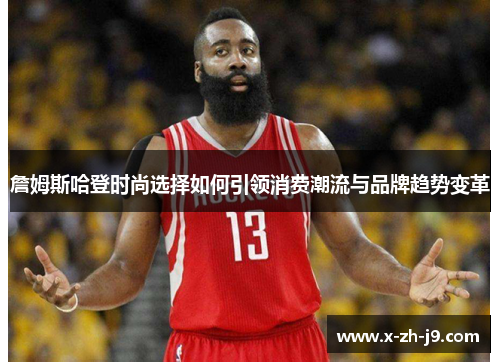 詹姆斯哈登时尚选择如何引领消费潮流与品牌趋势变革