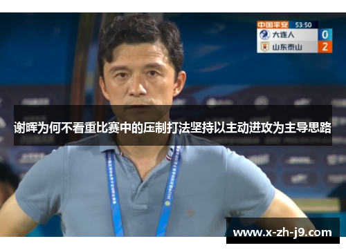 谢晖为何不看重比赛中的压制打法坚持以主动进攻为主导思路 谢晖为何不看重比赛中的压制打法坚持以主动进攻为主导思路