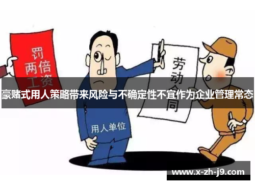 豪赌式用人策略带来风险与不确定性不宜作为企业管理常态