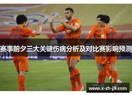 赛事前夕三大关键伤病分析及对比赛影响预测