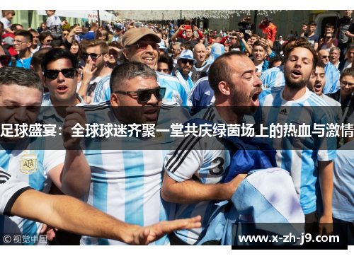 足球盛宴：全球球迷齐聚一堂共庆绿茵场上的热血与激情