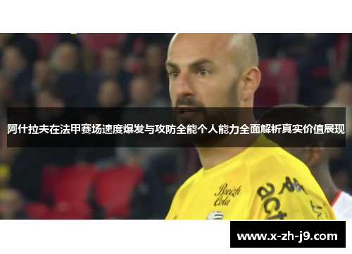 阿什拉夫在法甲赛场速度爆发与攻防全能个人能力全面解析真实价值展现