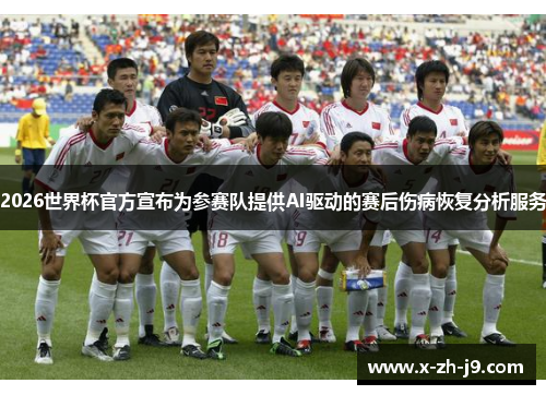 2026世界杯官方宣布为参赛队提供AI驱动的赛后伤病恢复分析服务