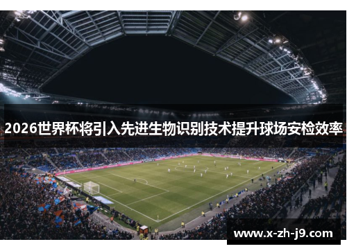 2026世界杯将引入先进生物识别技术提升球场安检效率 2026世界杯将引入先进生物识别技术提升球场安检效率