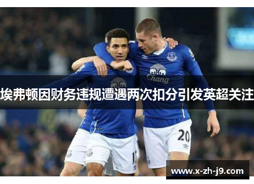 埃弗顿因财务违规遭遇两次扣分引发英超关注