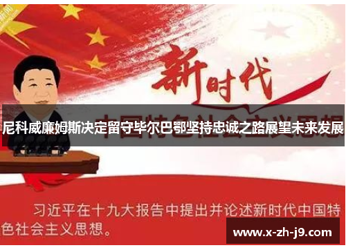 尼科威廉姆斯决定留守毕尔巴鄂坚持忠诚之路展望未来发展