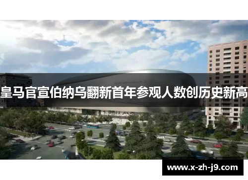 皇马官宣伯纳乌翻新首年参观人数创历史新高 皇马官宣伯纳乌翻新首年参观人数创历史新高