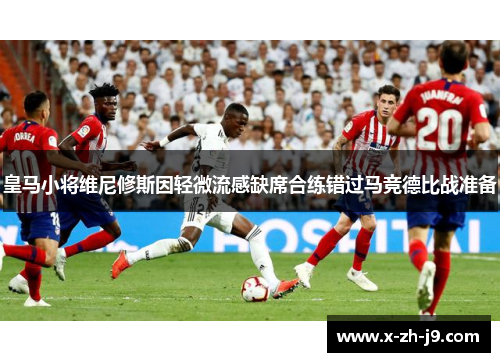 皇马小将维尼修斯因轻微流感缺席合练错过马竞德比战准备