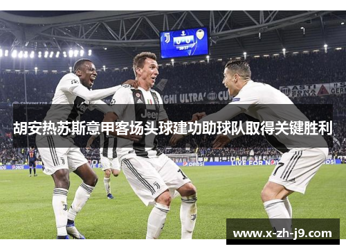 胡安热苏斯意甲客场头球建功助球队取得关键胜利 胡安热苏斯意甲客场头球建功助球队取得关键胜利