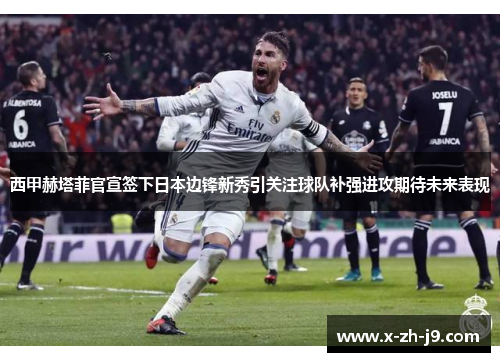 西甲赫塔菲官宣签下日本边锋新秀引关注球队补强进攻期待未来表现