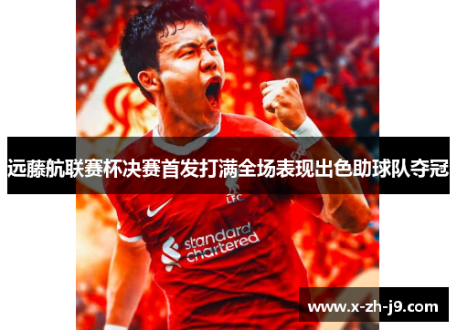 远藤航联赛杯决赛首发打满全场表现出色助球队夺冠 远藤航联赛杯决赛首发打满全场表现出色助球队夺冠
