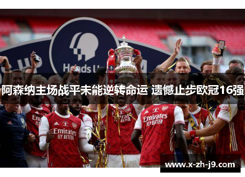 阿森纳主场战平未能逆转命运 遗憾止步欧冠16强