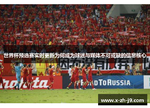 世界杯预选赛实时更新为何成为球迷与媒体不可或缺的信息核心