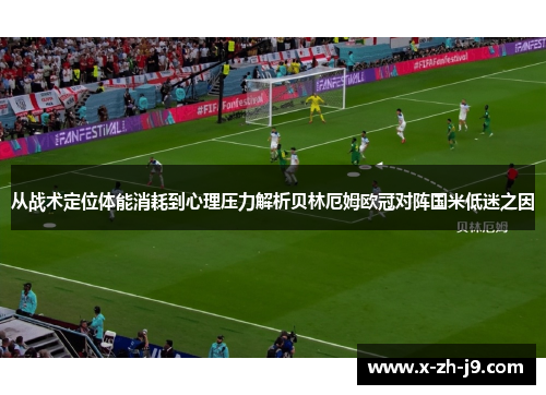 从战术定位体能消耗到心理压力解析贝林厄姆欧冠对阵国米低迷之因