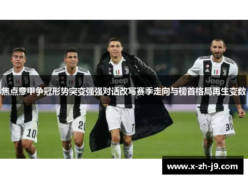焦点意甲争冠形势突变强强对话改写赛季走向与榜首格局再生变数