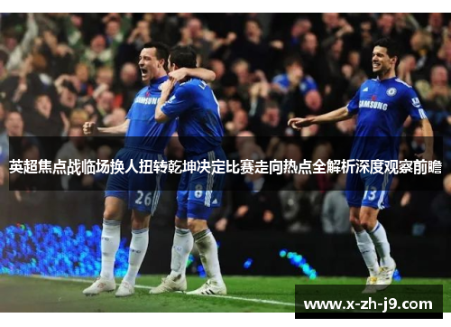 英超焦点战临场换人扭转乾坤决定比赛走向热点全解析深度观察前瞻
