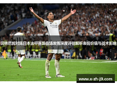 贝林厄姆对阵日本法甲赛场临场发挥深度评估解析表现价值与战术影响