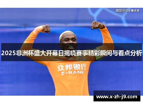 2025非洲杯盛大开幕日揭晓赛事精彩瞬间与看点分析