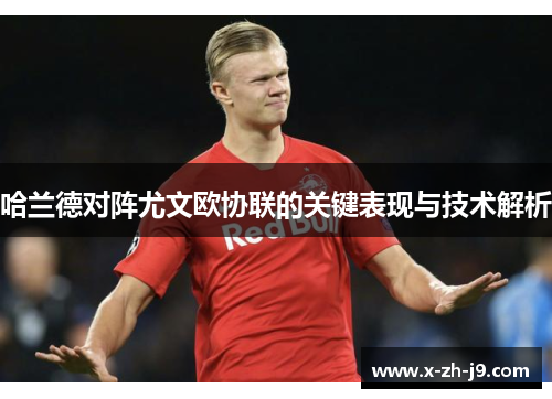 哈兰德对阵尤文欧协联的关键表现与技术解析 哈兰德对阵尤文欧协联的关键表现与技术解析