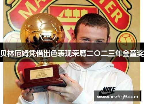贝林厄姆凭借出色表现荣膺二〇二三年金童奖 贝林厄姆凭借出色表现荣膺二〇二三年金童奖