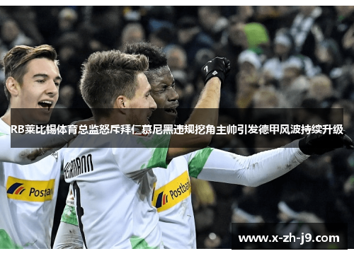 RB莱比锡体育总监怒斥拜仁慕尼黑违规挖角主帅引发德甲风波持续升级 RB莱比锡体育总监怒斥拜仁慕尼黑违规挖角主帅引发德甲风波持续升级