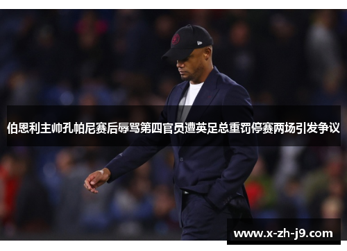 伯恩利主帅孔帕尼赛后辱骂第四官员遭英足总重罚停赛两场引发争议 伯恩利主帅孔帕尼赛后辱骂第四官员遭英足总重罚停赛两场引发争议