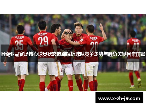 围绕亚冠赛场核心球员状态追踪解析球队竞争走势与胜负关键因素前瞻 围绕亚冠赛场核心球员状态追踪解析球队竞争走势与胜负关键因素前瞻