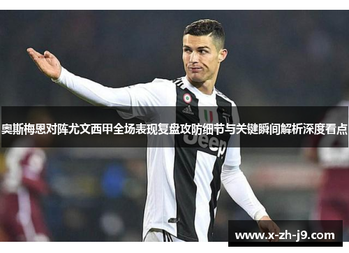奥斯梅恩对阵尤文西甲全场表现复盘攻防细节与关键瞬间解析深度看点 奥斯梅恩对阵尤文西甲全场表现复盘攻防细节与关键瞬间解析深度看点