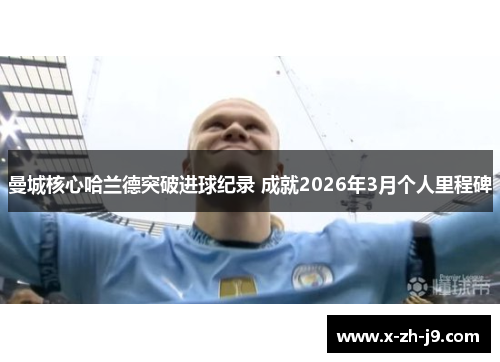 曼城核心哈兰德突破进球纪录 成就2026年3月个人里程碑 曼城核心哈兰德突破进球纪录 成就2026年3月个人里程碑